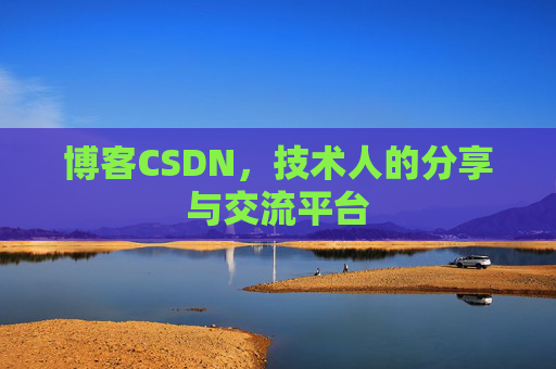 博客CSDN,技术人的分享与交流平台 博客CSDN,技术人的分享与交流平台